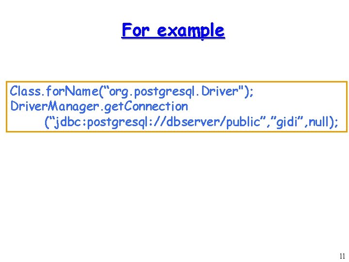 For example Class. for. Name(“org. postgresql. Driver"); Driver. Manager. get. Connection (“jdbc: postgresql: //dbserver/public”,