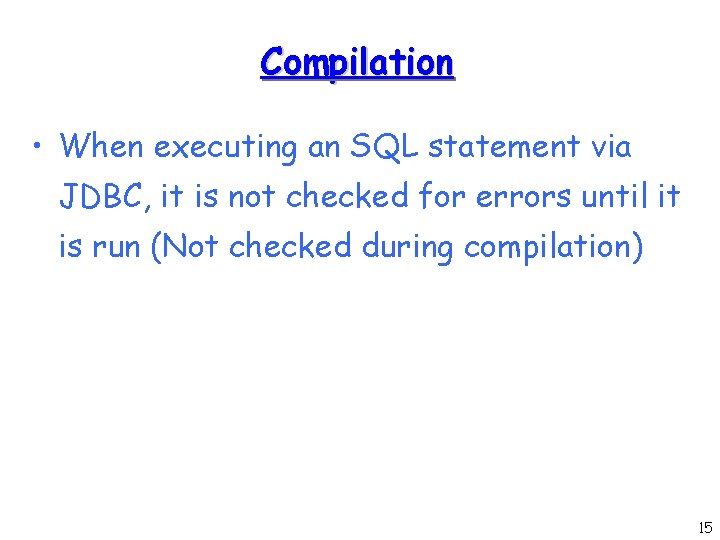 Compilation • When executing an SQL statement via JDBC, it is not checked for