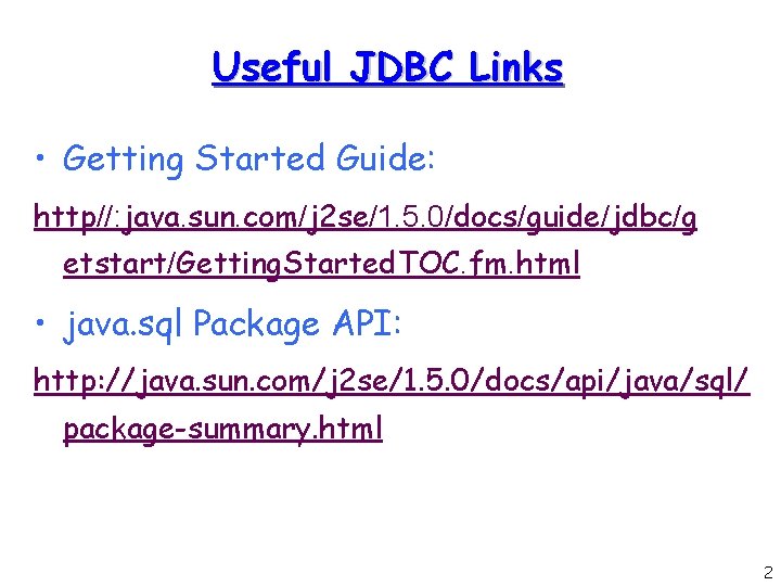 Useful JDBC Links • Getting Started Guide: http//: java. sun. com/j 2 se/1. 5.