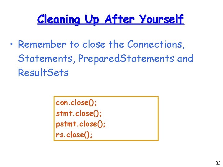 Cleaning Up After Yourself • Remember to close the Connections, Statements, Prepared. Statements and