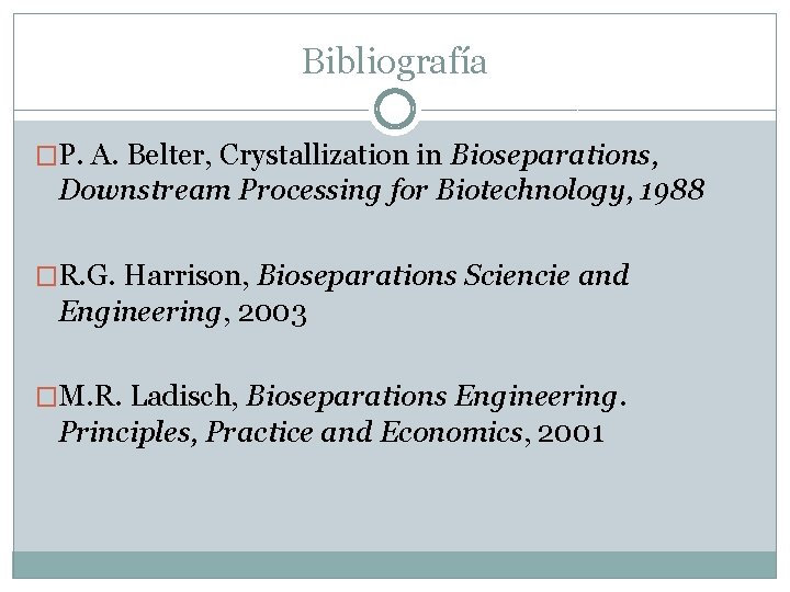 Bibliografía �P. A. Belter, Crystallization in Bioseparations, Downstream Processing for Biotechnology, 1988 �R. G.