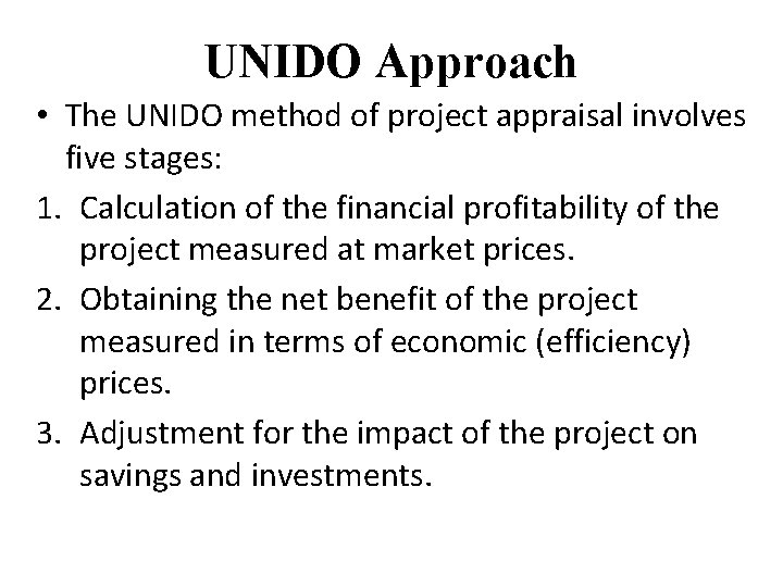 UNIDO Approach • The UNIDO method of project appraisal involves five stages: 1. Calculation