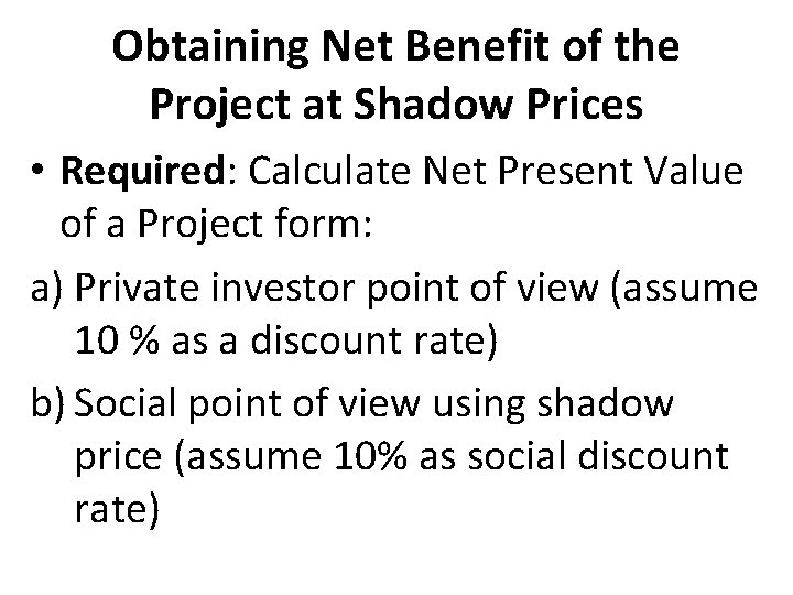 Obtaining Net Benefit of the Project at Shadow Prices • Required: Calculate Net Present