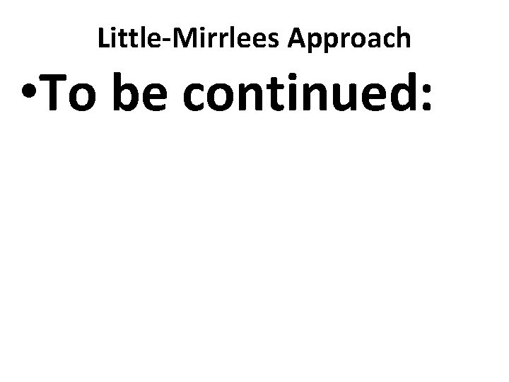 Little-Mirrlees Approach • To be continued: 