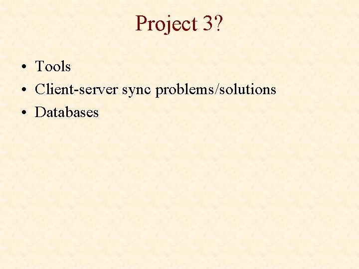Project 3? • Tools • Client-server sync problems/solutions • Databases 
