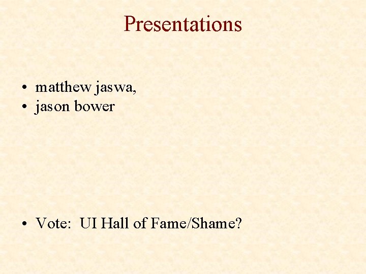 Presentations • matthew jaswa, • jason bower • Vote: UI Hall of Fame/Shame? 