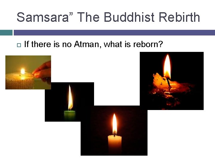 Samsara” The Buddhist Rebirth If there is no Atman, what is reborn? 