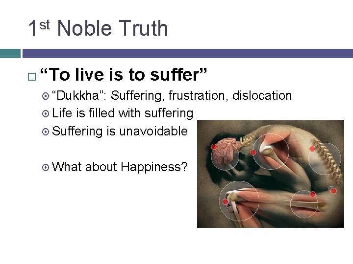 1 st Noble Truth “To live is to suffer” “Dukkha”: Suffering, frustration, dislocation Life