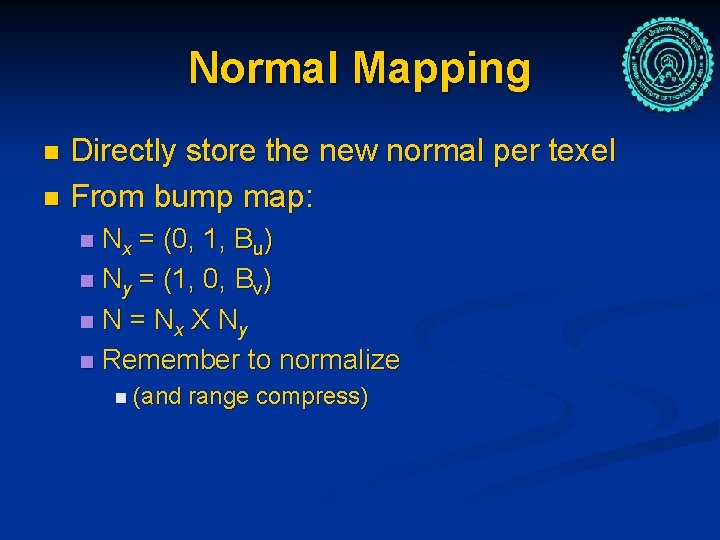 Normal Mapping Directly store the new normal per texel n From bump map: n