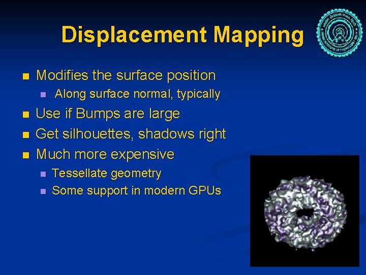 Displacement Mapping n Modifies the surface position n n Along surface normal, typically Use