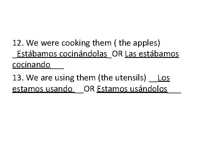 12. We were cooking them ( the apples) _Estábamos cocinándolas_OR Las estábamos cocinando___ 13.
