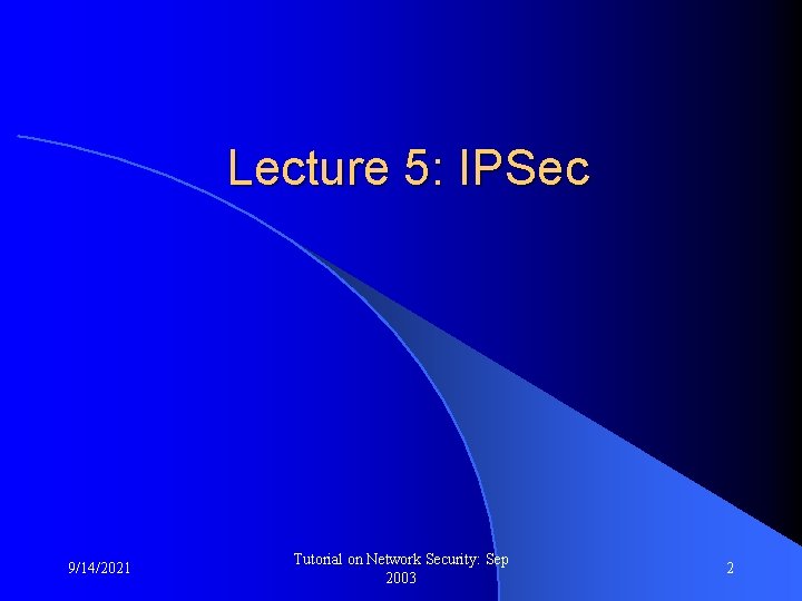 Lecture 5: IPSec 9/14/2021 Tutorial on Network Security: Sep 2003 2 