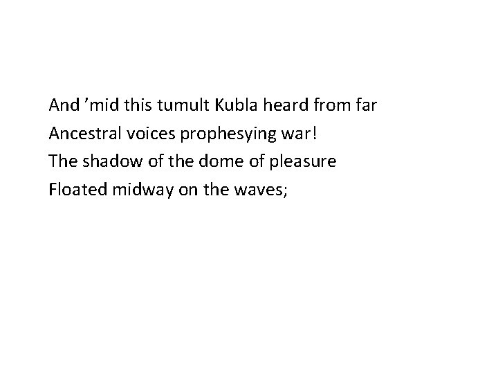 And ’mid this tumult Kubla heard from far Ancestral voices prophesying war! The shadow