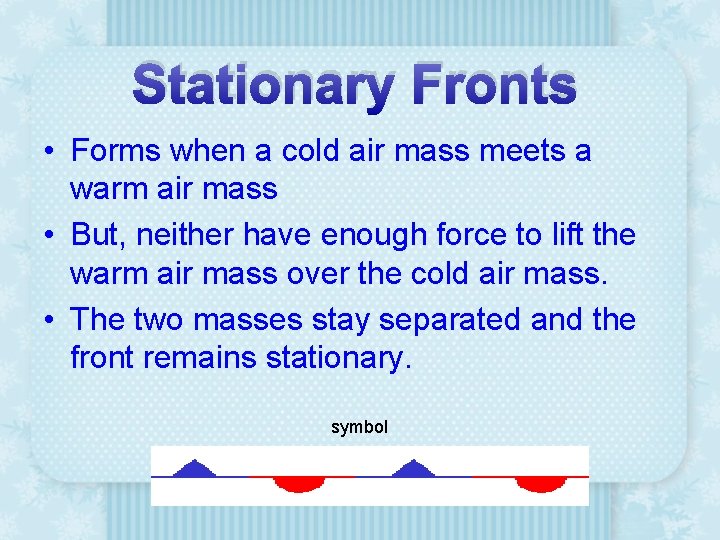 Stationary Fronts • Forms when a cold air mass meets a warm air mass