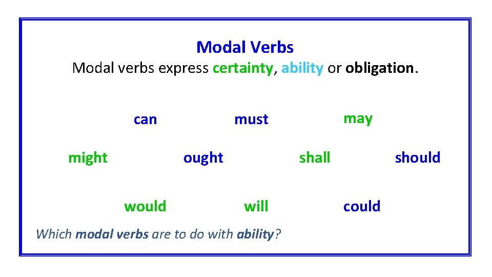 Modal Verbs Modal verbs express certainty, ability or obligation. can might ought would may
