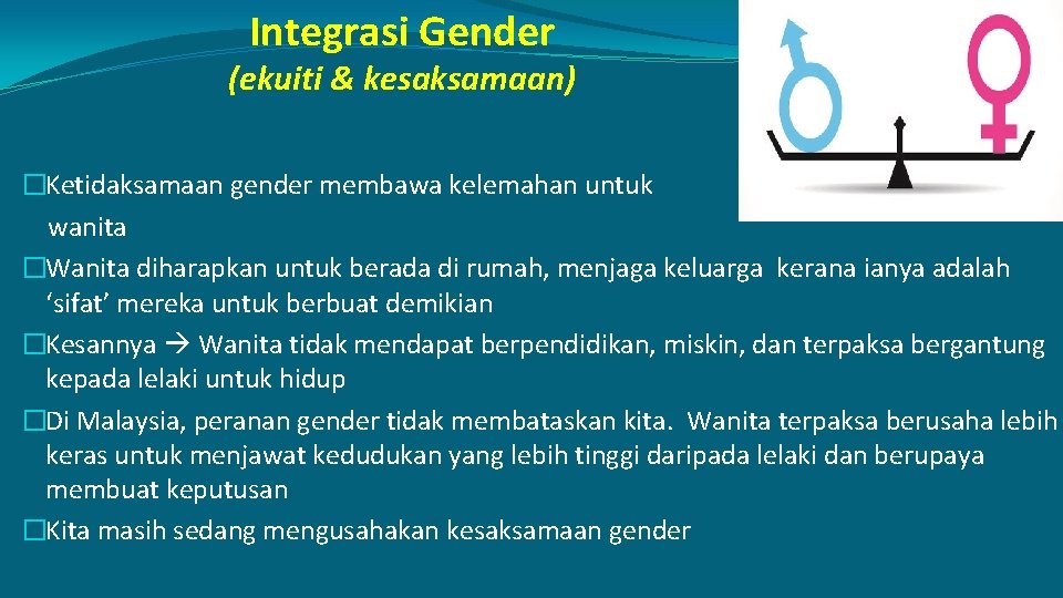 Integrasi Gender (ekuiti & kesaksamaan) �Ketidaksamaan gender membawa kelemahan untuk wanita �Wanita diharapkan untuk