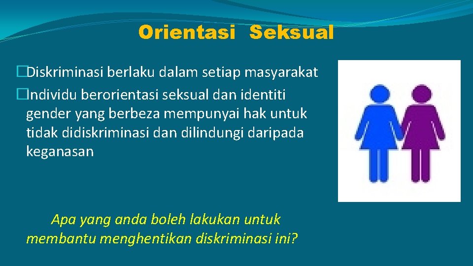 Orientasi Seksual �Diskriminasi berlaku dalam setiap masyarakat �Individu berorientasi seksual dan identiti gender yang
