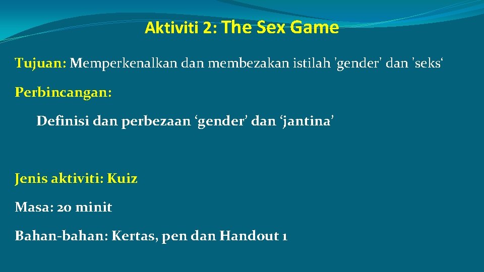 Aktiviti 2: The Sex Game Tujuan: Memperkenalkan dan membezakan istilah 'gender' dan 'seks‘ Perbincangan: