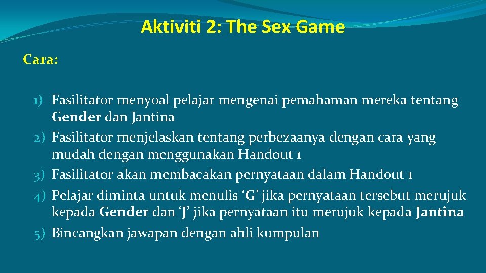 Aktiviti 2: The Sex Game Cara: 1) Fasilitator menyoal pelajar mengenai pemahaman mereka tentang
