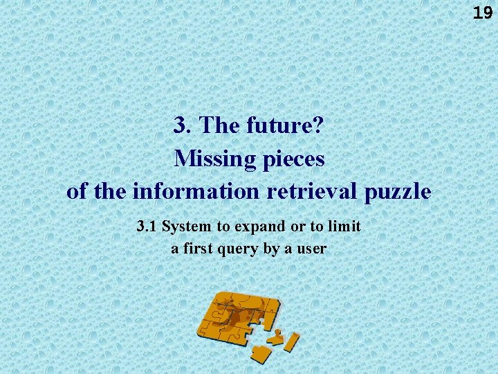 19 3. The future? Missing pieces of the information retrieval puzzle 3. 1 System