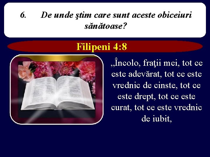 6. De unde ştim care sunt aceste obiceiuri sănătoase? Filipeni 4: 8 „Încolo, fraţii