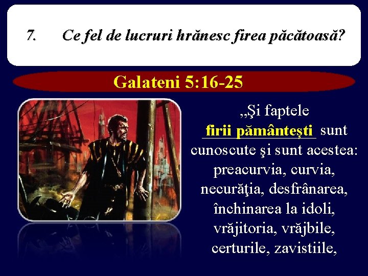 7. Ce fel de lucruri hrănesc firea păcătoasă? Galateni 5: 16 -25 „Şi faptele