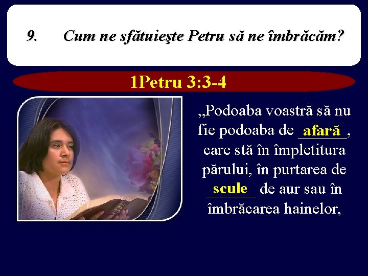 9. Cum ne sfătuieşte Petru să ne îmbrăcăm? 1 Petru 3: 3 -4 „Podoaba