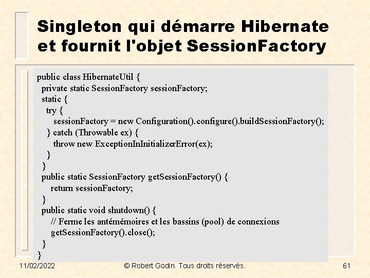 Singleton qui démarre Hibernate et fournit l'objet Session. Factory public class Hibernate. Util {