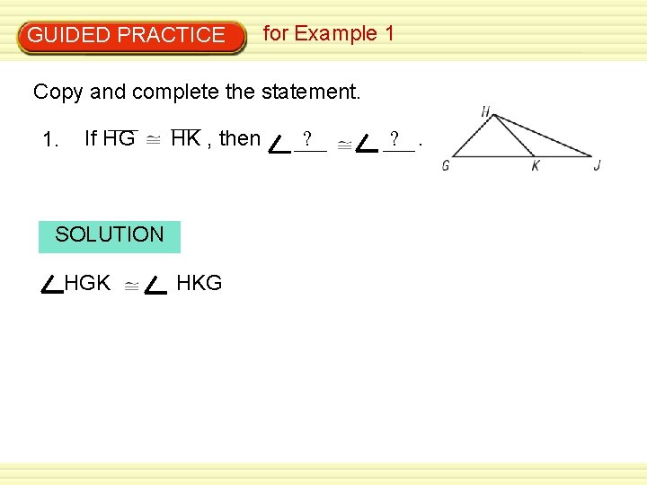 GUIDED PRACTICE for Example 1 Copy and complete the statement. 1. If HG HK