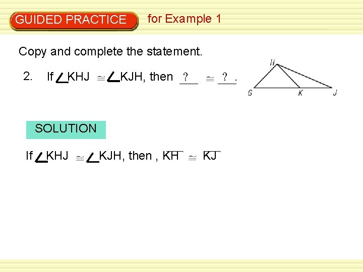 GUIDED PRACTICE for Example 1 Copy and complete the statement. 2. If KHJ KJH,