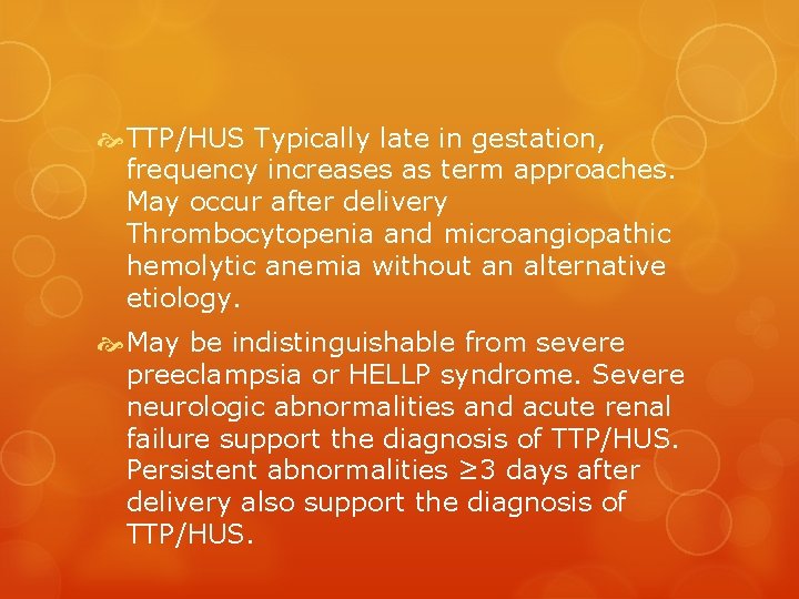  TTP/HUS Typically late in gestation, frequency increases as term approaches. May occur after
