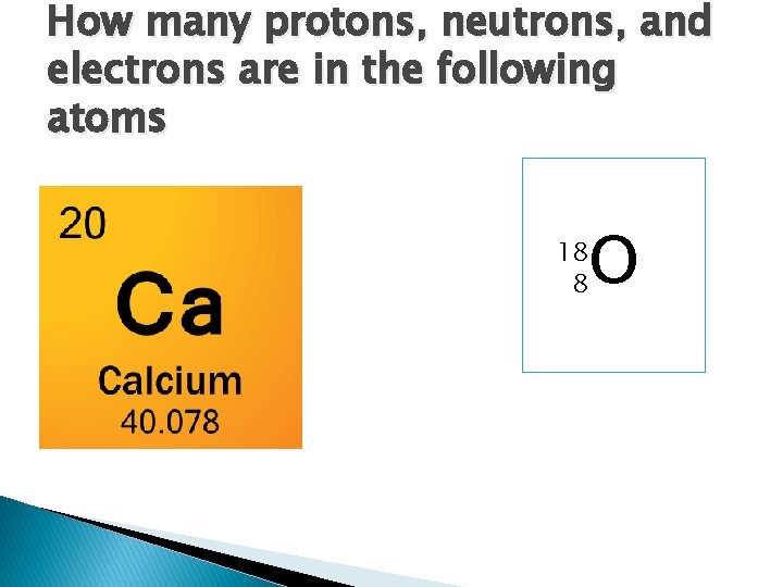 How many protons, neutrons, and electrons are in the following atoms O 18 8