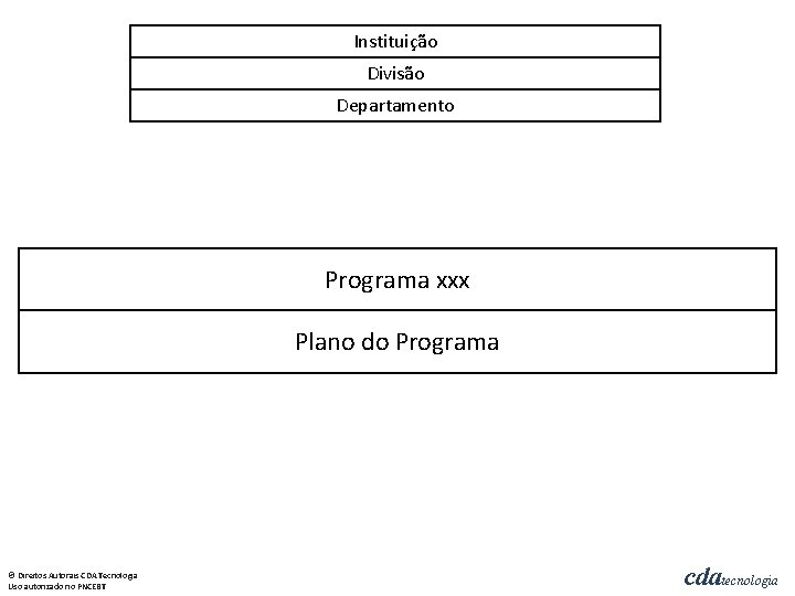 Instituição Divisão Departamento Programa xxx Plano do Programa © Direitos Autorais CDA Tecnologia Uso