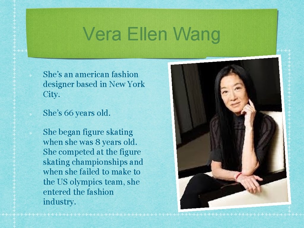 Vera Ellen Wang She’s an american fashion designer based in New York City. She’s