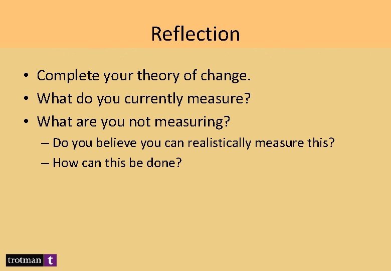 Reflection • Complete your theory of change. • What do you currently measure? •