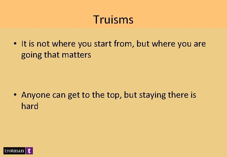 Truisms • It is not where you start from, but where you are going