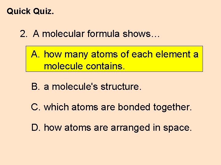 Quick Quiz. 2. A molecular formula shows… A. how many atoms of each element
