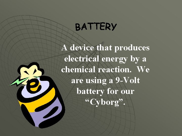 A device that produces electrical energy by a chemical reaction. We are using a