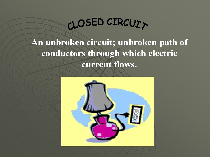 An unbroken circuit; unbroken path of conductors through which electric current flows. 