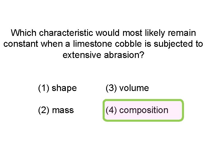 Which characteristic would most likely remain constant when a limestone cobble is subjected to