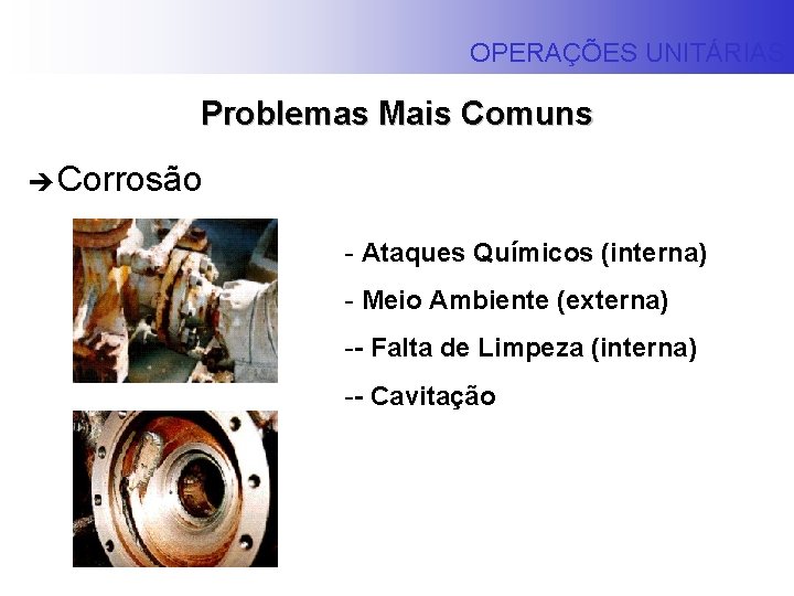 OPERAÇÕES UNITÁRIAS Problemas Mais Comuns è Corrosão - Ataques Químicos (interna) - Meio Ambiente