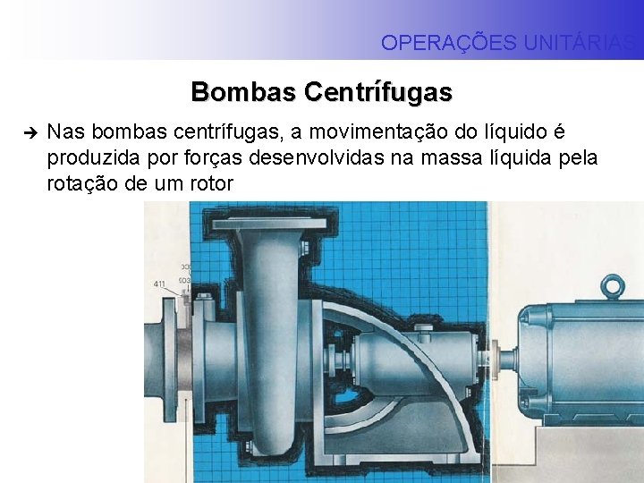 OPERAÇÕES UNITÁRIAS Bombas Centrífugas è Nas bombas centrífugas, a movimentação do líquido é produzida