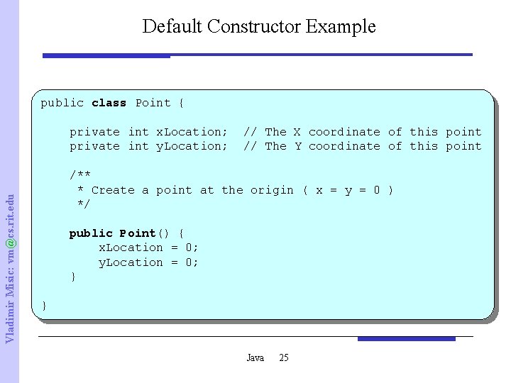 Default Constructor Example public class Point { Vladimir Misic: vm@cs. rit. edu private int
