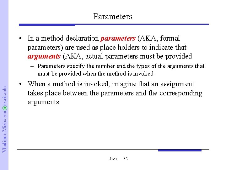 Parameters • In a method declaration parameters (AKA, formal parameters) are used as place