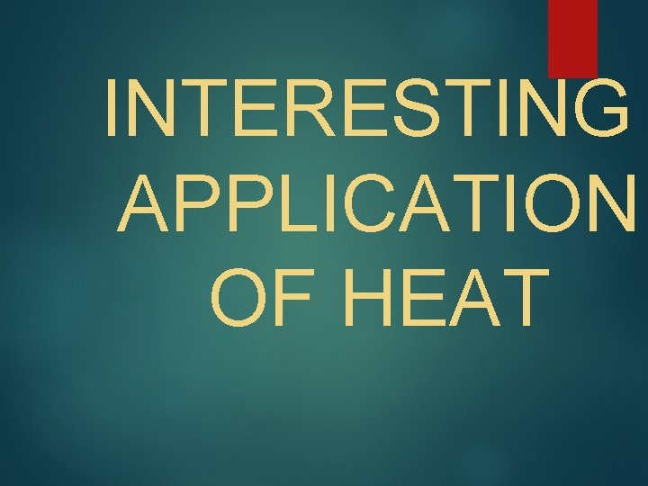 INTERESTING APPLICATION OF HEAT 