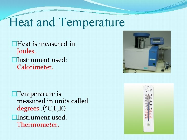 Heat and Temperature �Heat is measured in Joules. �Instrument used: Calorimeter. �Temperature is measured