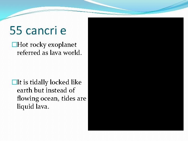 55 cancri e �Hot rocky exoplanet referred as lava world. �It is tidally locked