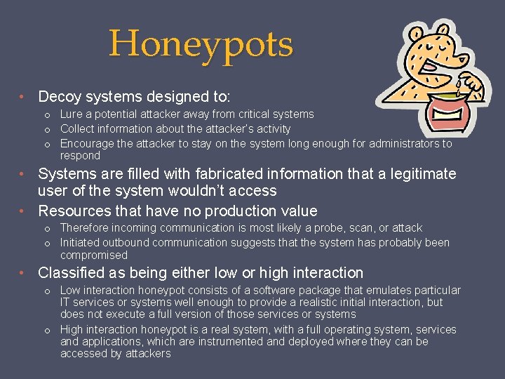 Honeypots • Decoy systems designed to: o Lure a potential attacker away from critical