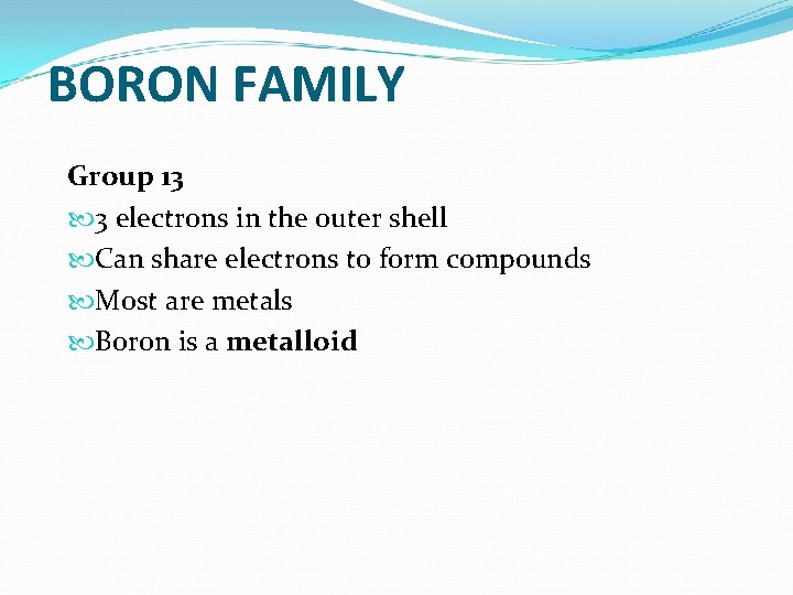 BORON FAMILY Group 13 3 electrons in the outer shell Can share electrons to