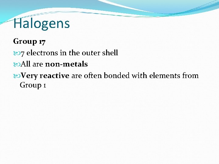 Halogens Group 17 7 electrons in the outer shell All are non-metals Very reactive